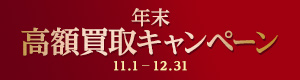 高額買取キャンペーン 高額買取キャンペーン 2019.11.1 FRI - 12.31 TUE